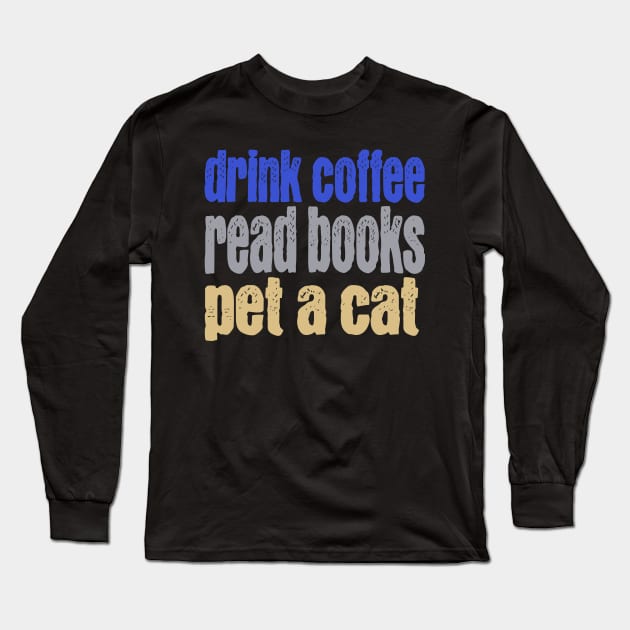 Drink Coffee Read Books Pet a Cat Long Sleeve T-Shirt by TeaTimeTs